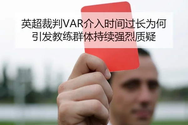 英超裁判VAR介入时间过长为何引发教练群体持续强烈质疑 | kaiyun