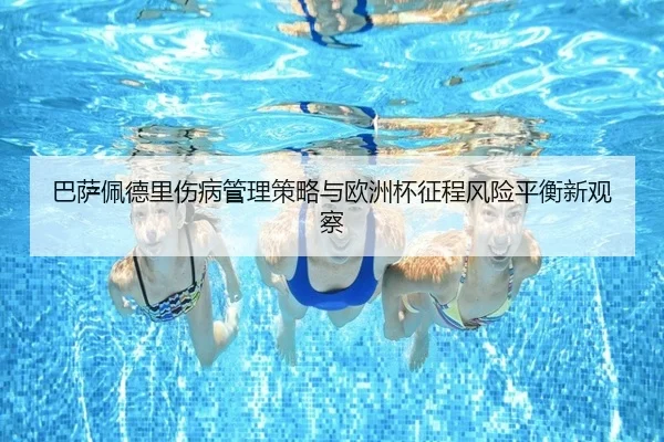 巴萨佩德里伤病管理策略与欧洲杯征程风险平衡新观察（kaiyun）