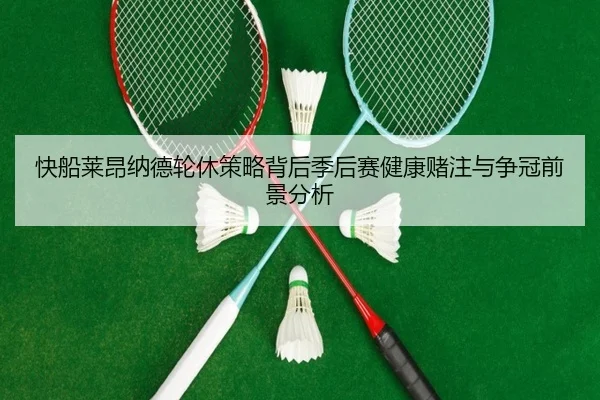 快船莱昂纳德轮休策略背后季后赛健康赌注与争冠前景分析 - kaiyun