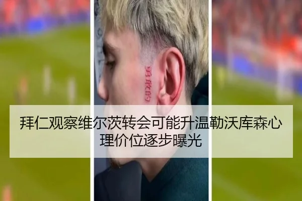 拜仁观察维尔茨转会可能升温勒沃库森心理价位逐步曝光（kaiyun）