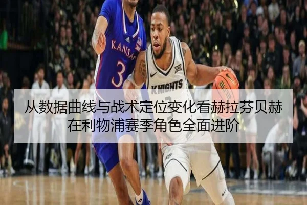 从数据曲线与战术定位变化看赫拉芬贝赫在利物浦赛季角色全面进阶
