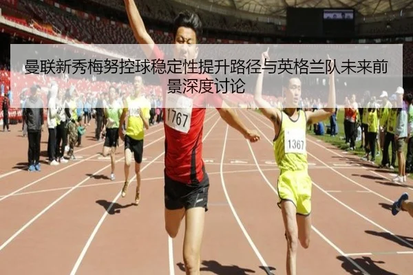 曼联新秀梅努控球稳定性提升路径与英格兰队未来前景深度讨论 - kaiyun