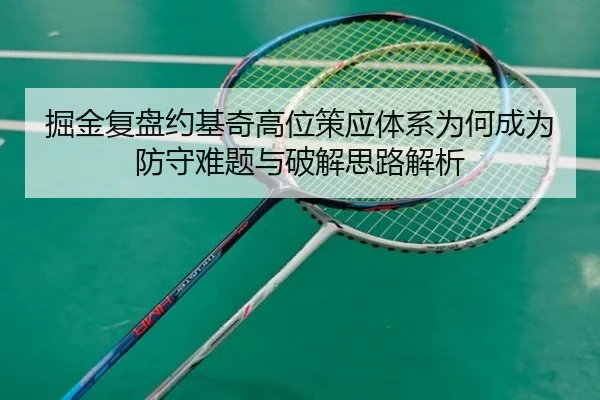 掘金复盘约基奇高位策应体系为何成为防守难题与破解思路解析（kaiyun）