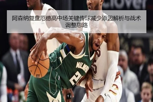 阿森纳复盘厄德高中场关键传球减少原因解析与战术调整思路 | kaiyun