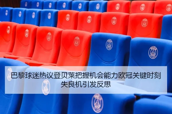 巴黎球迷热议登贝莱把握机会能力欧冠关键时刻失良机引发反思 | kaiyun