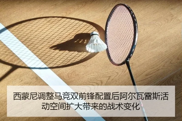 西蒙尼调整马竞双前锋配置后阿尔瓦雷斯活动空间扩大带来的战术变化 | kaiyun